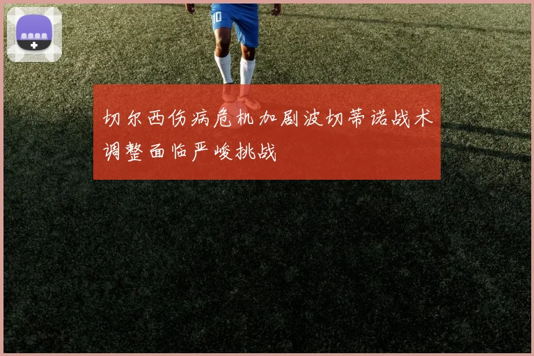 切尔西伤病危机加剧波切蒂诺战术调整面临严峻挑战