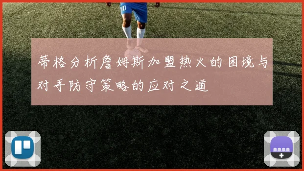 蒂格分析詹姆斯加盟热火的困境与对手防守策略的应对之道
