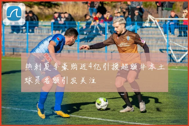 热刺夏季豪购近4亿引援超额非本土球员名额引发关注