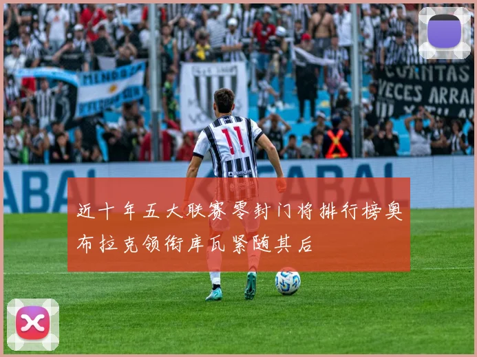 近十年五大联赛零封门将排行榜奥布拉克领衔库瓦紧随其后