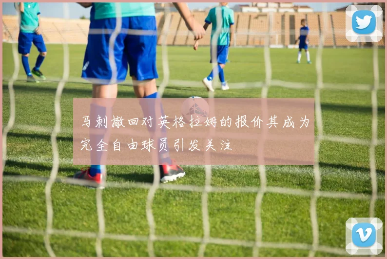 马刺撤回对英格拉姆的报价其成为完全自由球员引发关注